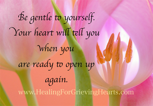 Be gentle to yourself. Your heart will tell you when you are ready to open up again. HealingForGrievingHearts.com