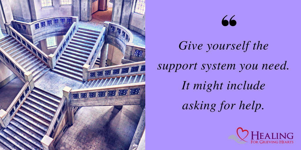 Give yourself the support system you need. It might include asking for help. -HealingForGrievingHearts.com