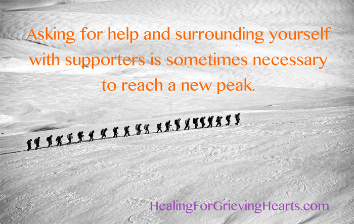 Asking for help and surrounding yourself with supporters is sometimes necessary to reach a new peak. HealingForGrievingHearts.com