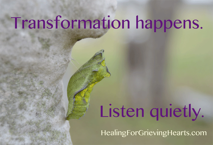 Transformation Happens - Listen Quietly   HealingForGrievingHearts.com